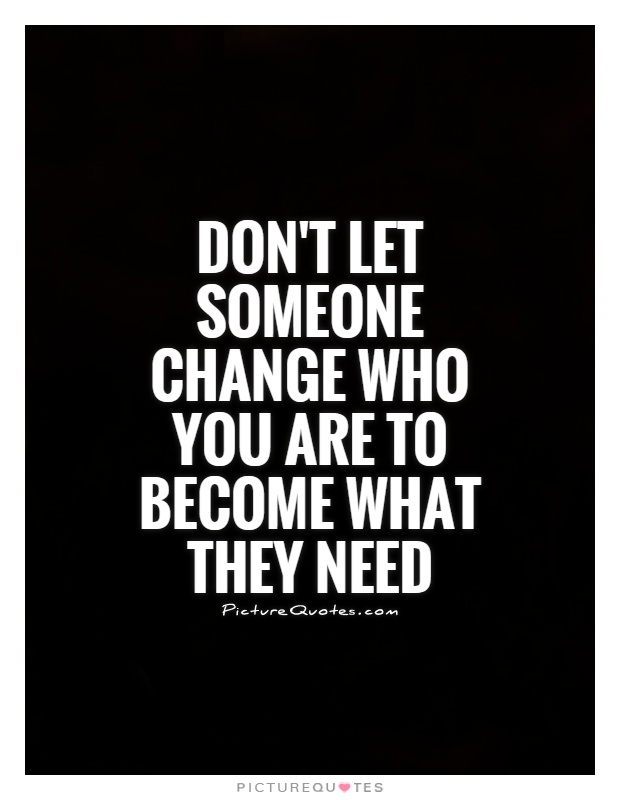 dont-let-someone-change-who-you-are-to-become-what-they-need-quote-1